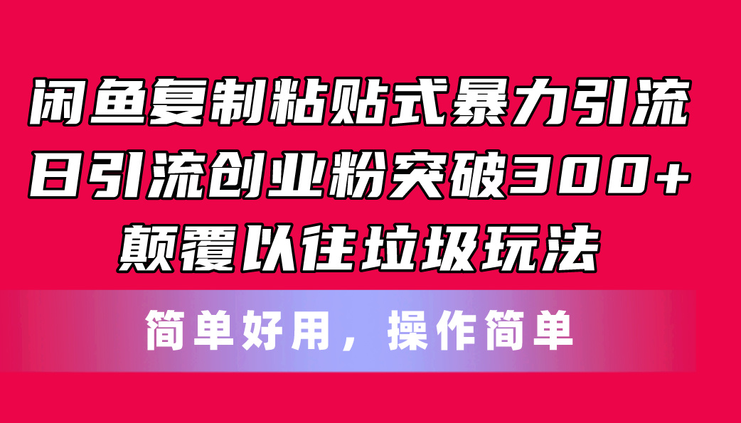 （11119期）闲鱼复制粘贴式暴力引流，日引流突破300+，颠覆以往垃圾玩法，简单好用-928网创