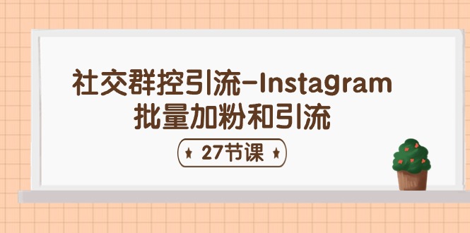 （11111期）社交群控引流-Instagram批量加粉和引流（27节课）-928网创