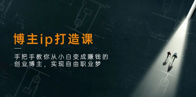（11109期）博主ip打造课：手把手教你从小白变成赚钱的创业博主，实现自由职业梦-928网创
