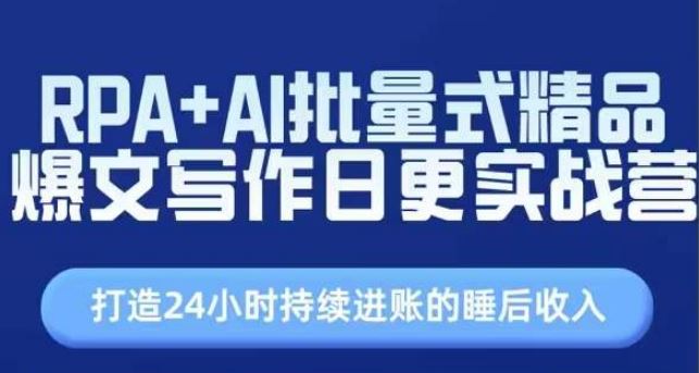 RPA+AI批量式精品爆文写作日更实战营，打造24小时持续进账的睡后收入-928网创