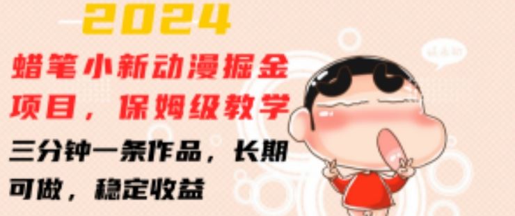 2024蜡笔小新动漫掘金项目，保姆级教学，三分钟一条作品，长期可做，稳定收益 【揭秘】-928网创