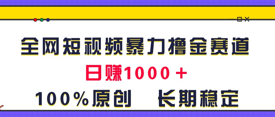 （11341期）全网短视频暴力撸金赛道，日入1000＋！原创玩法，长期稳定-928网创
