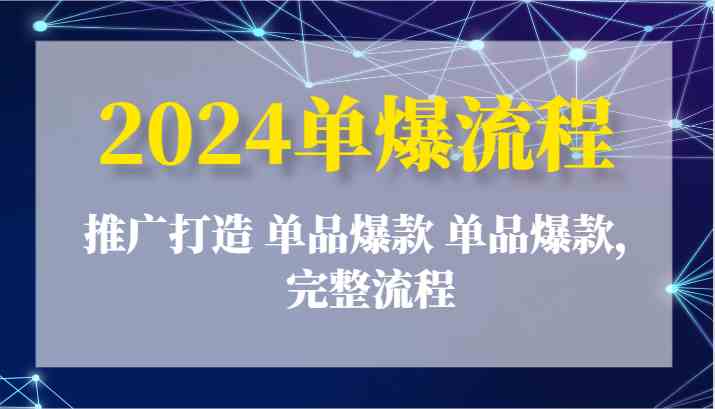 2024单爆流程：推广打造 单品爆款 单品爆款，完整流程-928网创