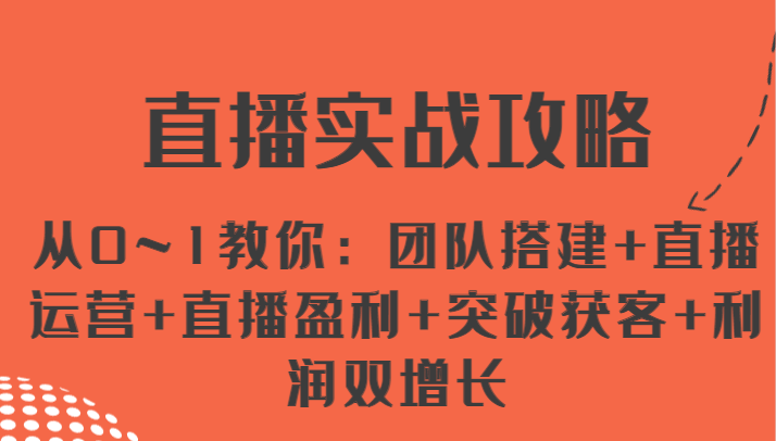 直播实战攻略 从0~1教你：团队搭建+直播运营+直播盈利+突破获客+利润双增长-928网创