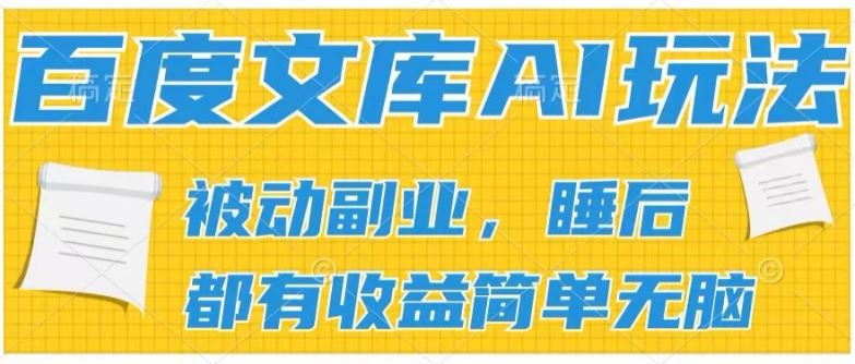 2024百度文库AI玩法，无脑操作可批量发大，实现被动副业收入，管道化收益【揭秘】-928网创