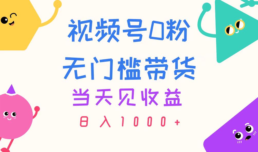 （11348期）视频号0粉无门槛带货，当天见收益，日入1000+-928网创