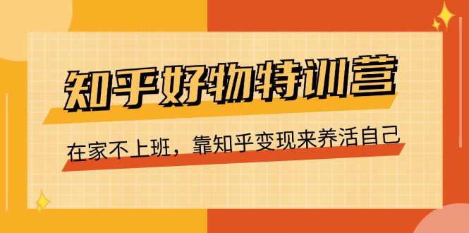 （11369期）知乎好物特训营，在家不上班，靠知乎变现来养活自己（16节）-928网创