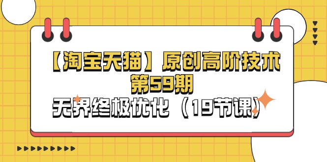 （11390期）【淘宝&天猫】原创高阶技术第59期，无界终极优化（19节课）-928网创