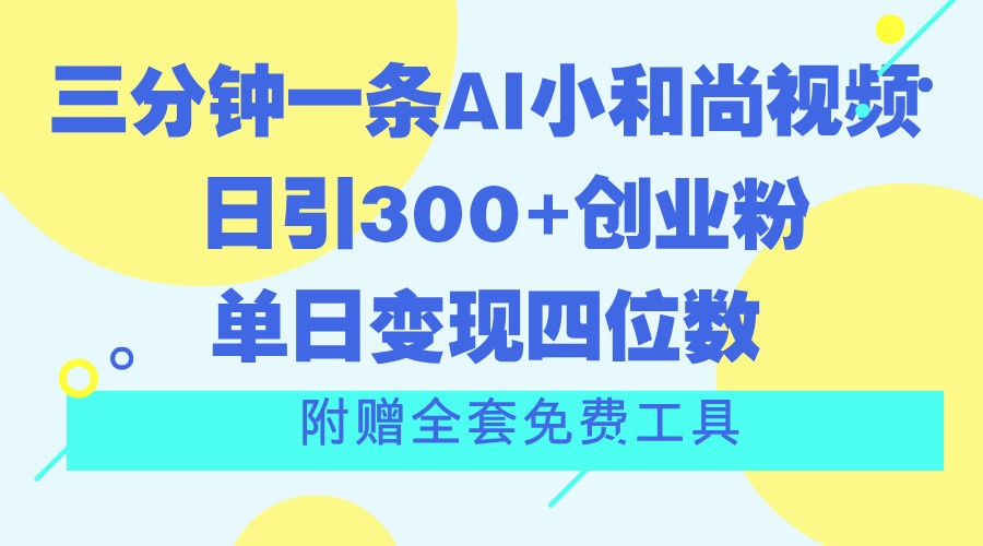 三分钟一条AI小和尚视频 ，日引300+创业粉。单日变现四位数 ，附赠全套免费工具-928网创