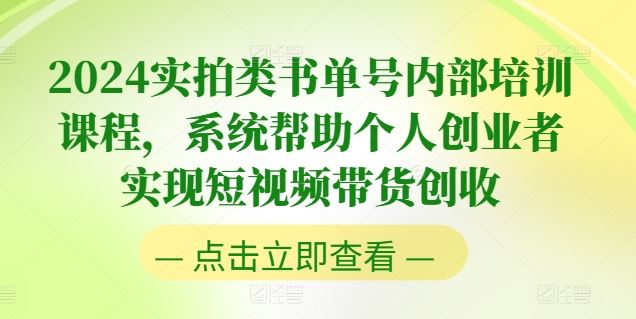 2024实拍类书单号内部培训课程，系统帮助个人创业者实现短视频带货创收-928网创