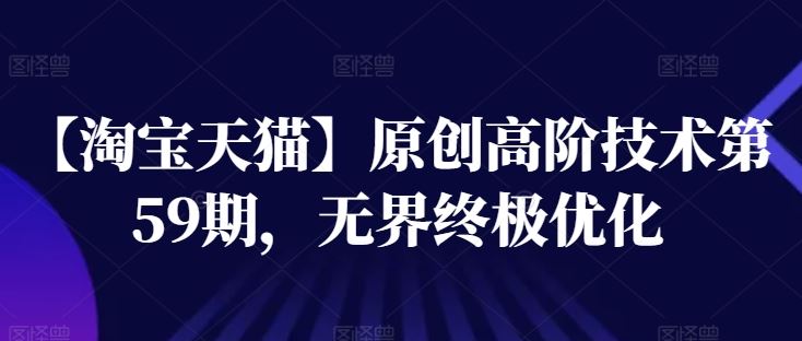 【淘宝天猫】原创高阶技术第59期，无界终极优化-928网创