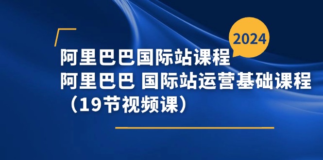 （11415期）阿里巴巴-国际站课程，阿里巴巴 国际站运营基础课程（19节视频课）-928网创