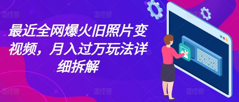 最近全网爆火旧照片变视频，月入过万玩法详细拆解-928网创