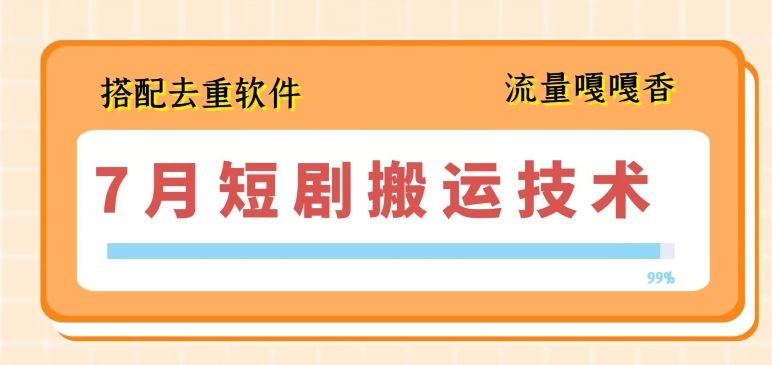 7月最新短剧搬运技术，搭配去重软件操作-928网创