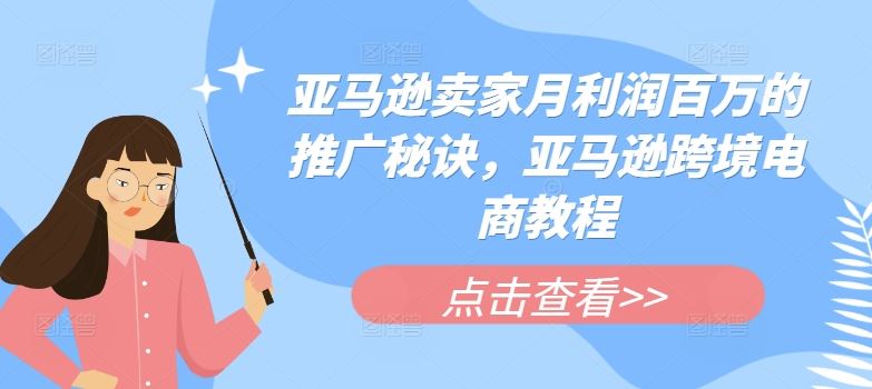 亚马逊卖家月利润百万的推广秘诀，亚马逊跨境电商教程-928网创