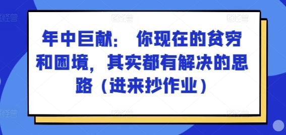 某付费文章：年中巨献： 你现在的贫穷和困境，其实都有解决的思路 (进来抄作业)-928网创