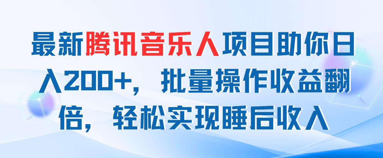 （11494期）最新腾讯音乐人项目助你日入200+，批量操作收益翻倍，轻松实现睡后收入-928网创