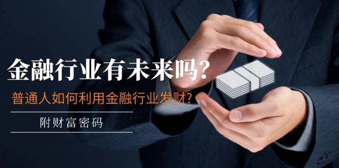 （11499期）某付费文章：金融行业有未来吗？普通人如何利用金融行业发财?(附财富密码)-928网创