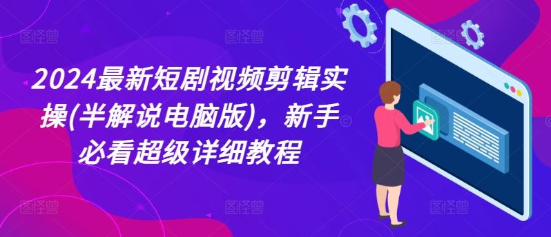 2024最新短剧视频剪辑实操(半解说电脑版)，新手必看超级详细教程-928网创