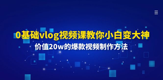 （11517期）0基础vlog视频课教你小白变大神：价值20w的爆款视频制作方法-928网创