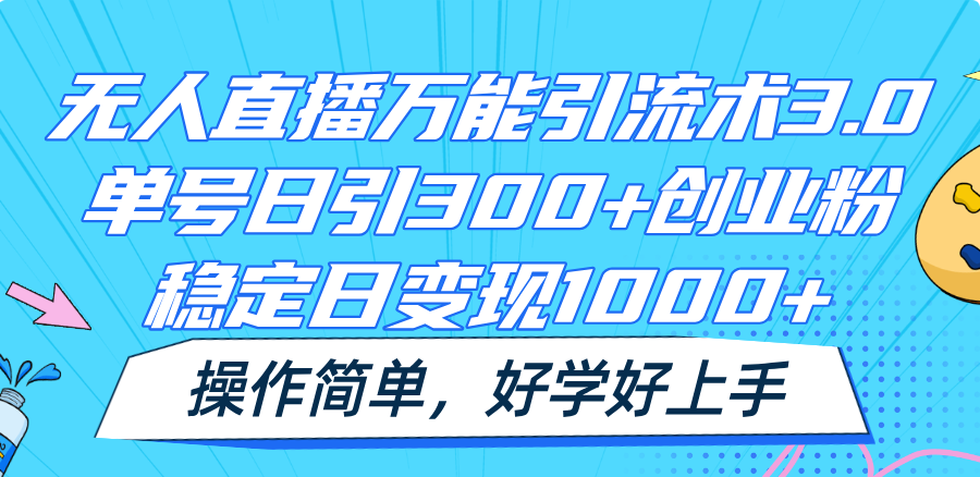 无人直播万能引流术3.0，单号日引300+创业粉，稳定日变现1000+，操作简单-928网创