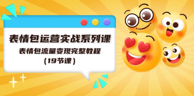 表情包运营实战系列课，表情包流量变现完整教程（19节课）-928网创