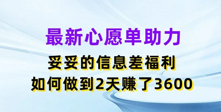 最新心愿单助力，妥妥的信息差福利，两天赚了3.6K【揭秘】-928网创