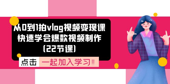 从0到1拍vlog视频变现课：快速学会爆款视频制作（22节课）-928网创