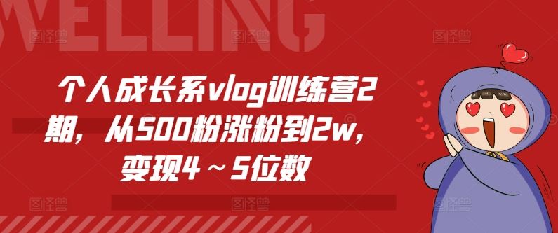 个人成长系vlog训练营2期，从500粉涨粉到2w，变现4～5位数-928网创