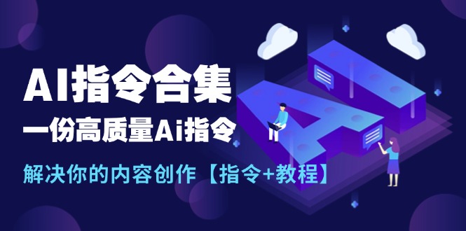 （11536期）最新AI指令合集，一份高质量Ai指令，解决你的内容创作【指令+教程】-928网创