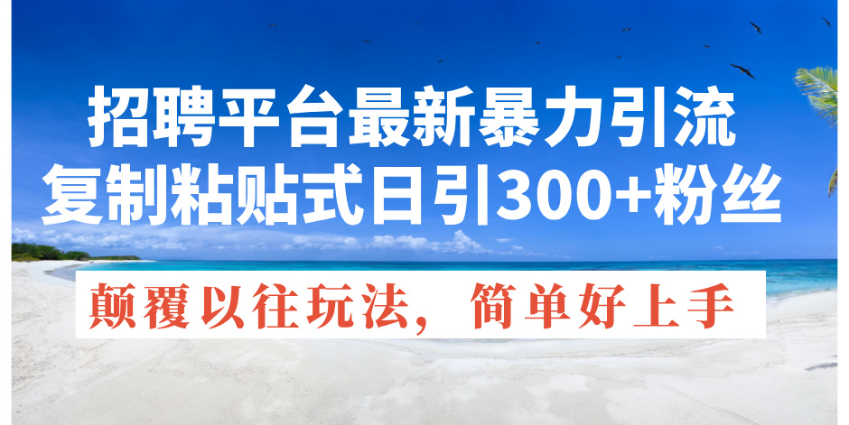 （11538期）招聘平台最新暴力引流，复制粘贴式日引300+粉丝，颠覆以往垃圾玩法，简…-928网创