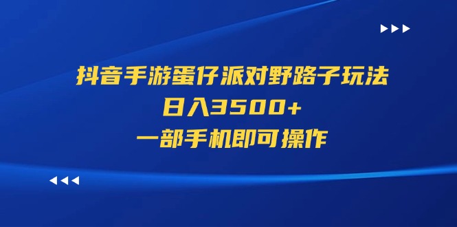 （11539期）抖音手游蛋仔派对野路子玩法，日入3500+，一部手机即可操作-928网创