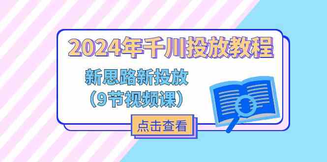 2024年千川投放教程，新思路+新投放（9节视频课）-928网创