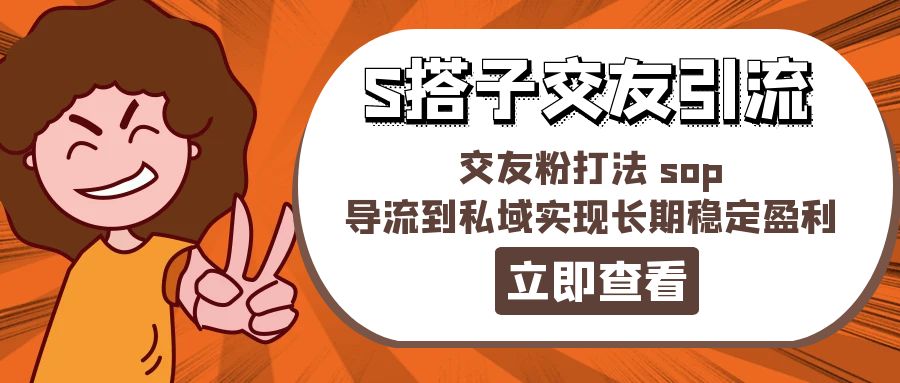 （11548期）某收费888-S搭子交友引流，交友粉打法 sop，导流到私域实现长期稳定盈利-928网创