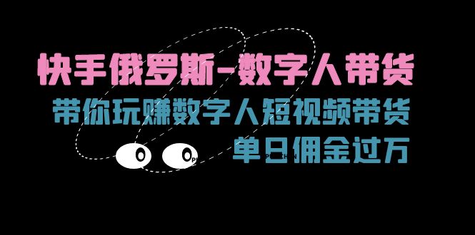 （11553期）快手俄罗斯-数字人带货，带你玩赚数字人短视频带货，单日佣金过万-928网创