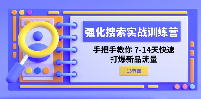 （11557期）强化 搜索实战训练营，手把手教你 7-14天快速-打爆新品流量（13节课）-928网创