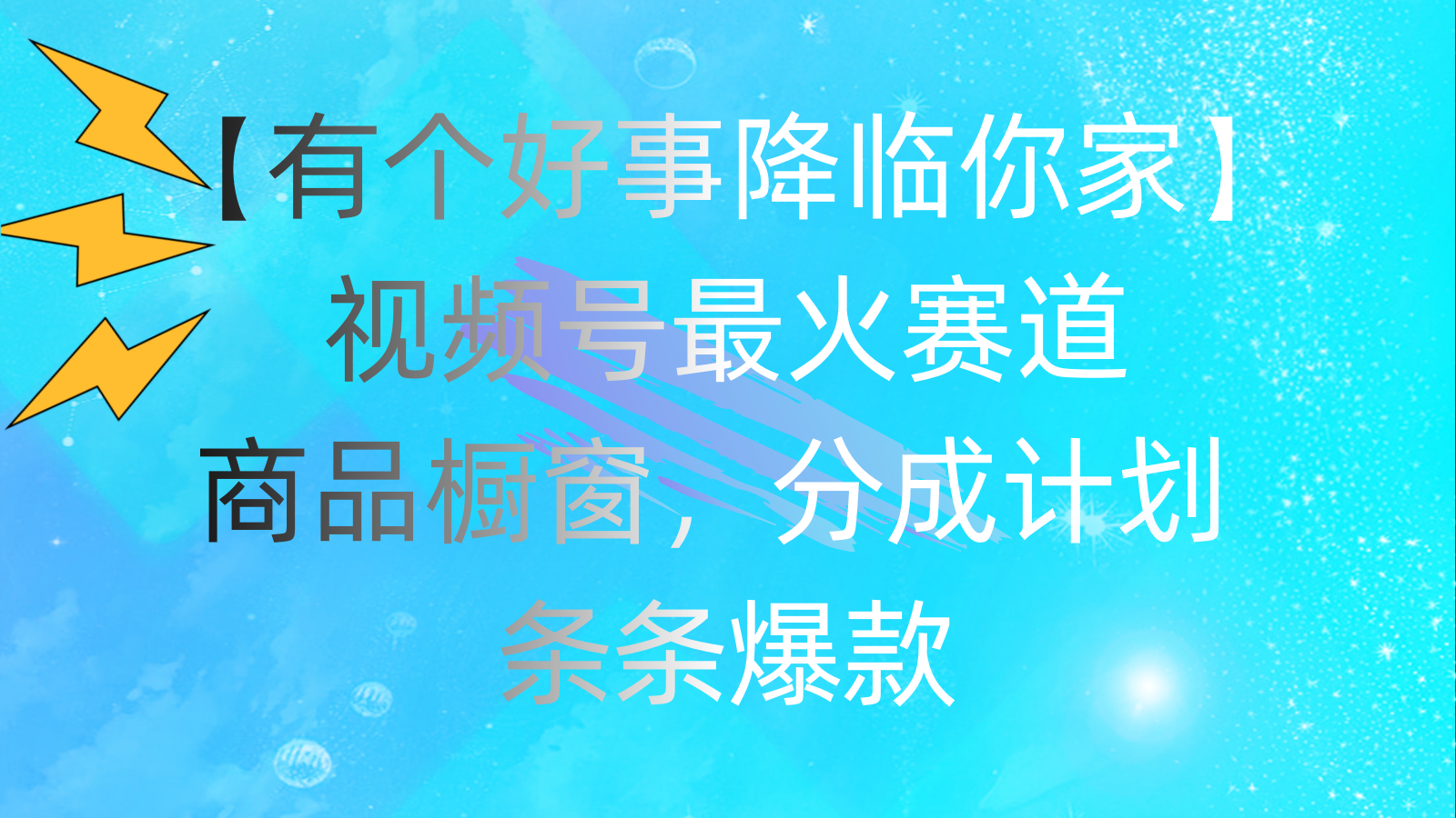 （11564期）有个好事 降临你家：视频号最火赛道，商品橱窗，分成计划 条条爆款，每…-928网创