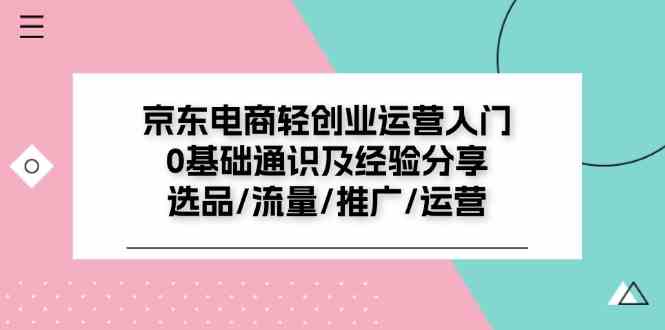 京东电商轻创业运营入门0基础通识及经验分享：选品/流量/推广/运营-928网创