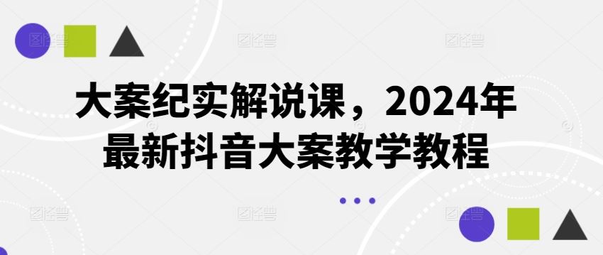 大案纪实解说课，2024年最新抖音大案教学教程-928网创
