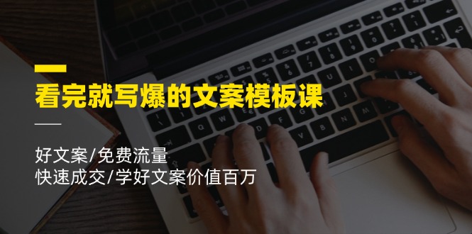 看完就写爆的文案模板课，好文案/免费流量/快速成交/学好文案价值百万-928网创