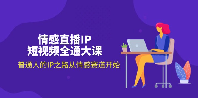 （11590期）情感直播IP短视频全通大课，普通人的IP之路从情感赛道开始（18节）-928网创