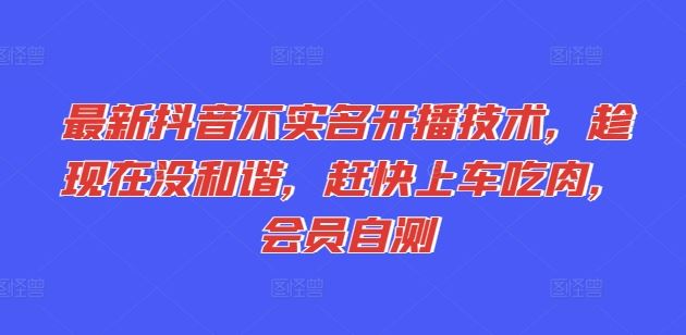 最新抖音不实名开播技术，趁现在没和谐，赶快上车吃肉，会员自测-928网创