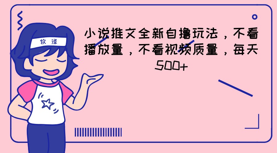 小说推文全新自撸玩法，不看播放量，不看视频质量，每天500+-928网创
