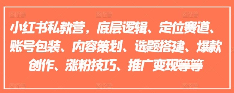 小红书私教营，底层逻辑、定位赛道、账号包装、内容策划、选题搭建、爆款创作、涨粉技巧、推广变现等等-928网创