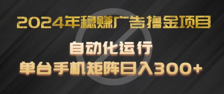 2024年稳赚广告撸金项目，全程自动化运行，单台手机就可以矩阵操作，日入300+【揭秘】-928网创