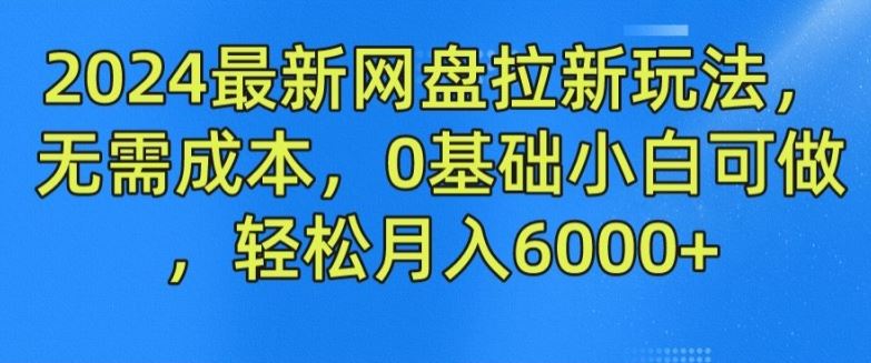 2024最新网盘拉新玩法，无需成本，0基础小白可做，轻松月入6000+【揭秘】-928网创