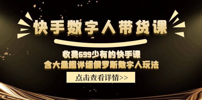 收费699少有的快手数字人带货课，含大量超详细俄罗斯数字人玩法-928网创