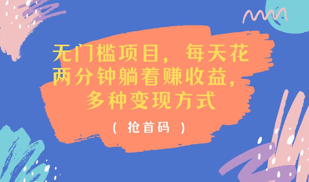 （11647期）无门槛项目，每天花两分钟躺着收益，多种收益方式-928网创