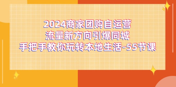 2024商家团购自运营流量新方向引爆同城，手把手教你玩转本地生活（67节完整版）-928网创