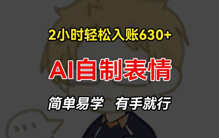 2小时轻松入账630+赚钱项目，手把手教你做AI自制表情，简单易学有手就行【揭秘】-928网创